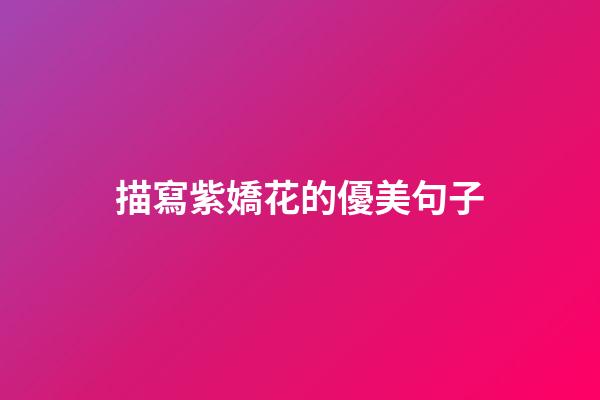 描寫紫嬌花的優美句子