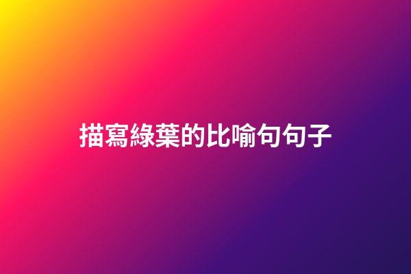 描寫綠葉的比喻句句子