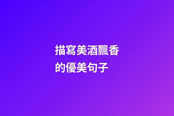 描寫美酒飄香的優美句子