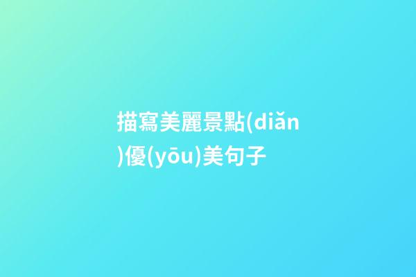 描寫美麗景點(diǎn)優(yōu)美句子