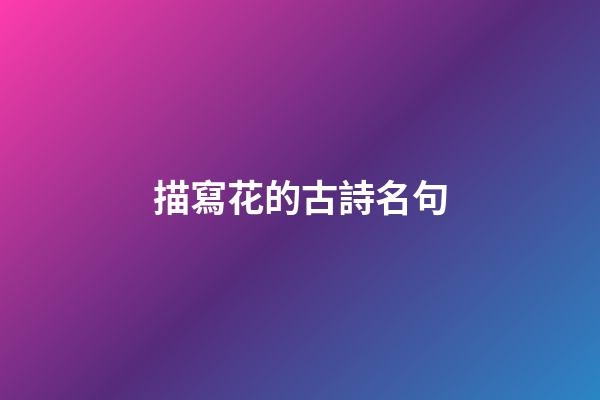描寫花的古詩名句