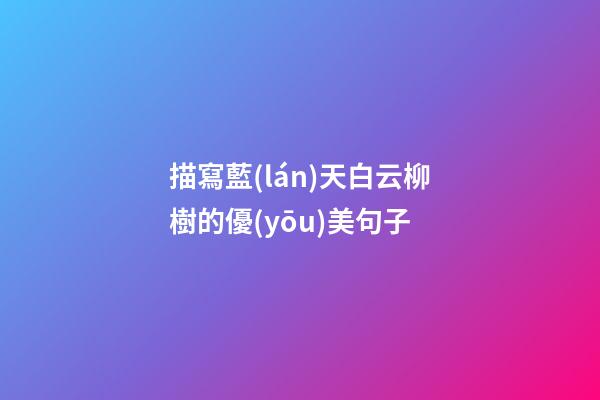 描寫藍(lán)天白云柳樹的優(yōu)美句子