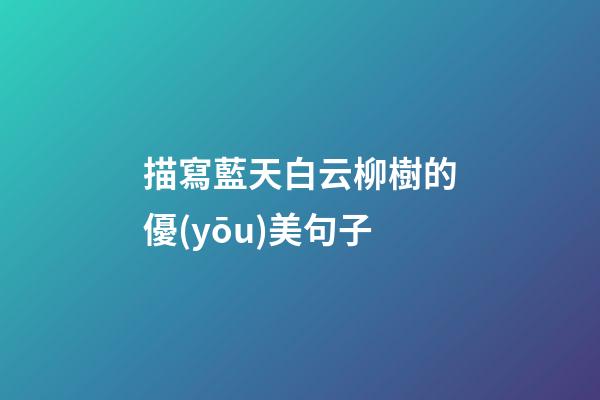 描寫藍天白云柳樹的優(yōu)美句子