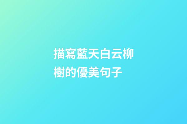 描寫藍天白云柳樹的優美句子