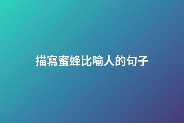 描寫蜜蜂比喻人的句子