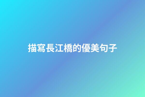 描寫長江橋的優美句子