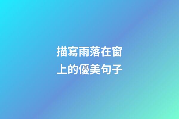 描寫雨落在窗上的優美句子