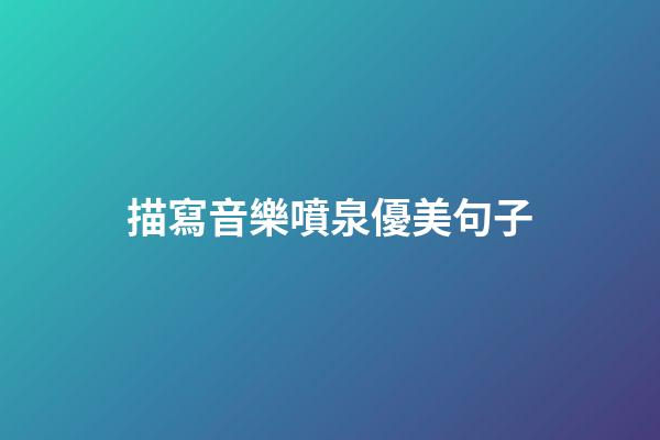 描寫音樂噴泉優美句子
