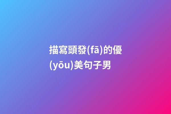 描寫頭發(fā)的優(yōu)美句子男