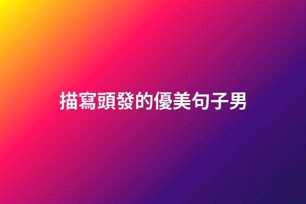 描寫頭發的優美句子男