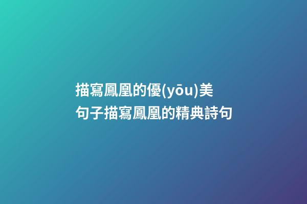 描寫鳳凰的優(yōu)美句子描寫鳳凰的精典詩句
