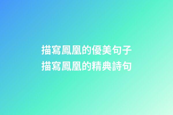 描寫鳳凰的優美句子描寫鳳凰的精典詩句
