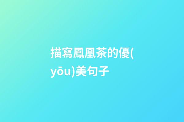 描寫鳳凰茶的優(yōu)美句子