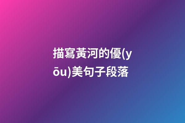 描寫黃河的優(yōu)美句子段落