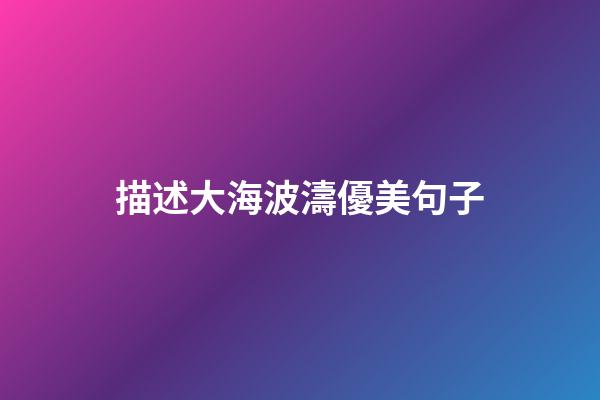 描述大海波濤優美句子