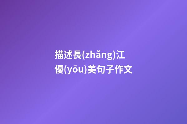描述長(zhǎng)江優(yōu)美句子作文