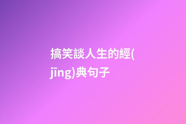 搞笑談人生的經(jīng)典句子