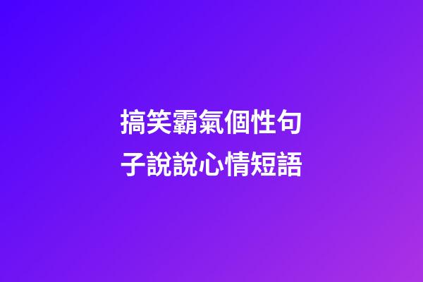 搞笑霸氣個性句子說說心情短語