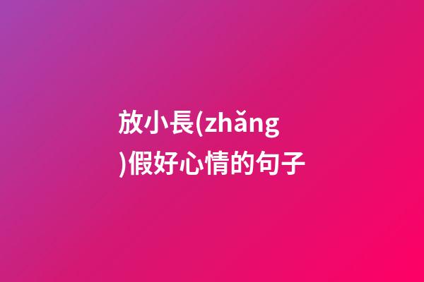 放小長(zhǎng)假好心情的句子