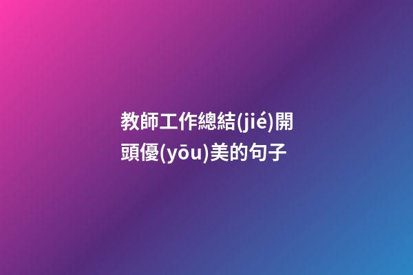 教師工作總結(jié)開頭優(yōu)美的句子