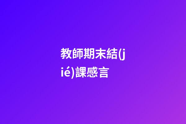 教師期末結(jié)課感言