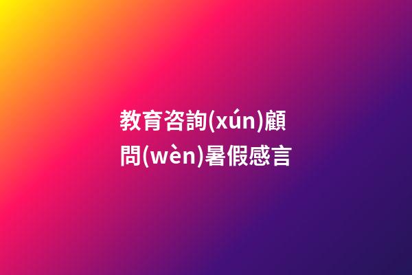 教育咨詢(xún)顧問(wèn)暑假感言