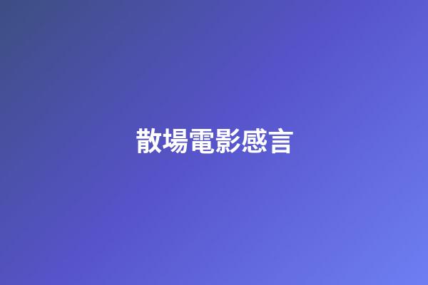 散場電影感言