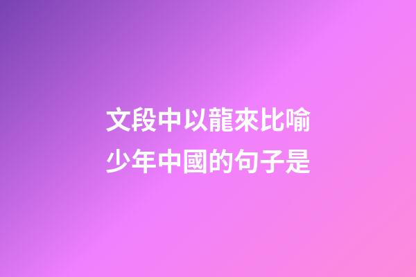 文段中以龍來比喻少年中國的句子是