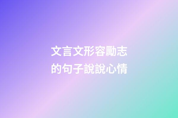 文言文形容勵志的句子說說心情