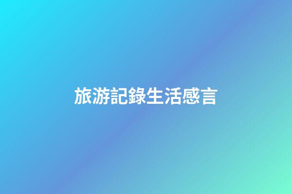 旅游記錄生活感言