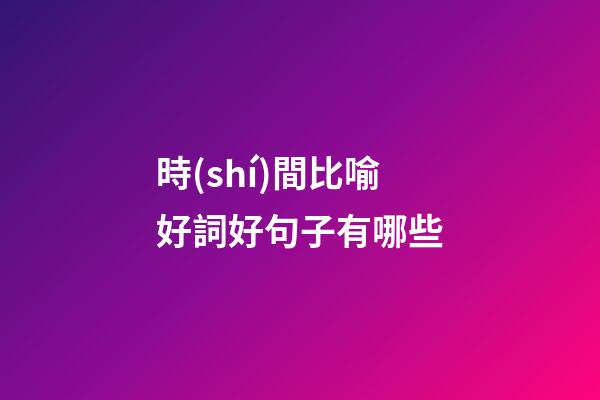 時(shí)間比喻好詞好句子有哪些