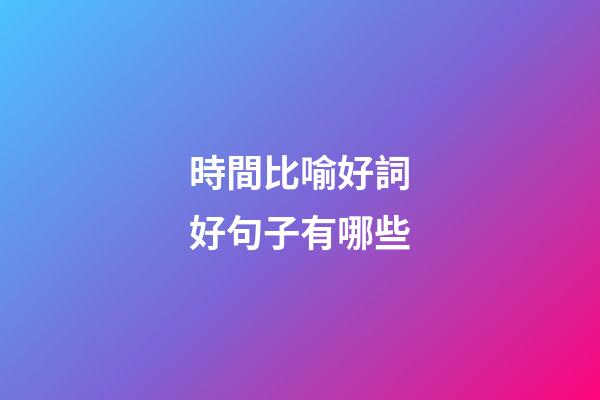 時間比喻好詞好句子有哪些