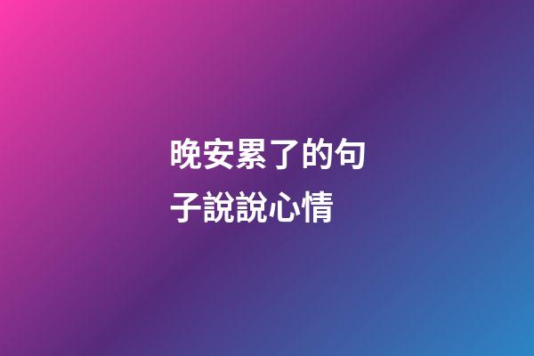 晚安累了的句子說說心情
