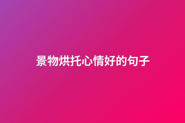 景物烘托心情好的句子