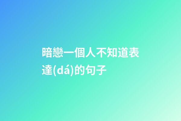 暗戀一個人不知道表達(dá)的句子