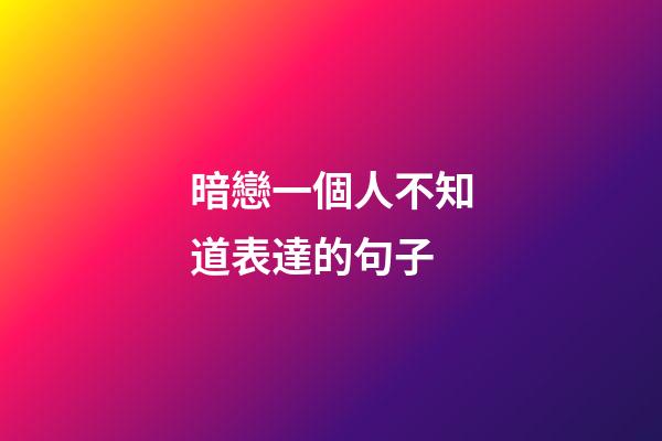 暗戀一個人不知道表達的句子