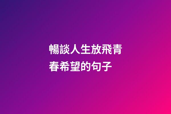 暢談人生放飛青春希望的句子