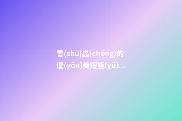 書(shū)蟲(chóng)的優(yōu)美短語(yǔ)句子段落