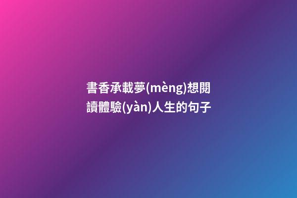 書香承載夢(mèng)想閱讀體驗(yàn)人生的句子