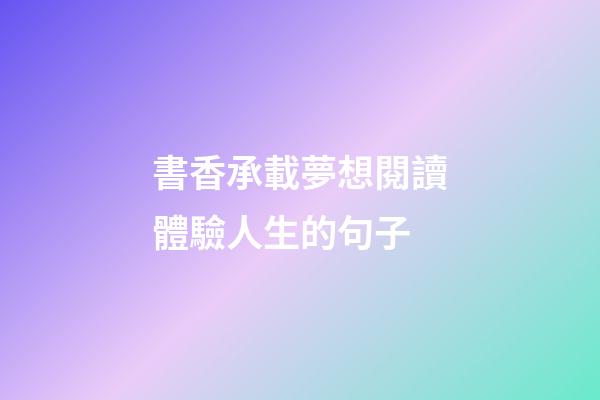 書香承載夢想閱讀體驗人生的句子
