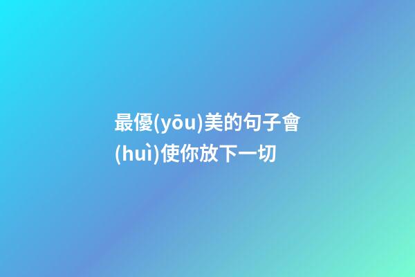 最優(yōu)美的句子會(huì)使你放下一切