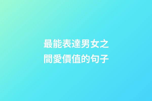 最能表達男女之間愛價值的句子