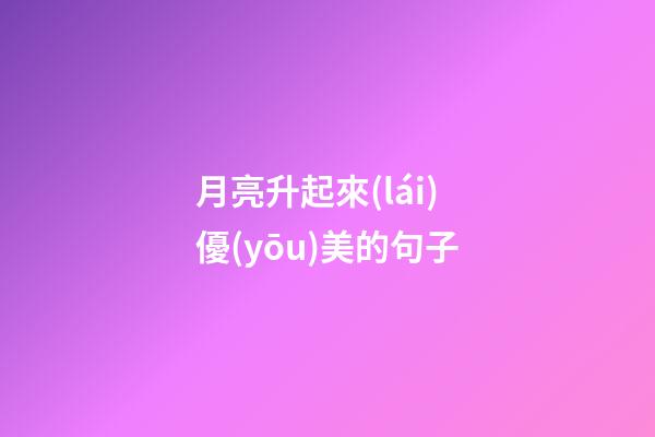 月亮升起來(lái)優(yōu)美的句子