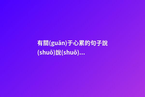 有關(guān)于心累的句子說(shuō)說(shuō)心情