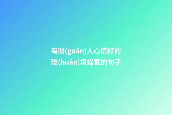 有關(guān)人心情好的環(huán)境描寫的句子