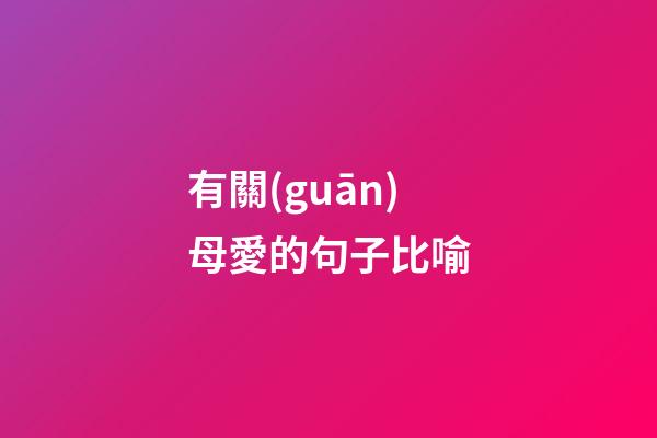 有關(guān)母愛的句子比喻