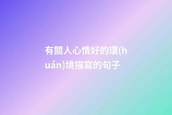 有關人心情好的環(huán)境描寫的句子