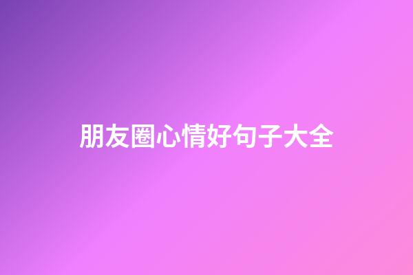朋友圈心情好句子大全
