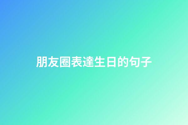 朋友圈表達生日的句子