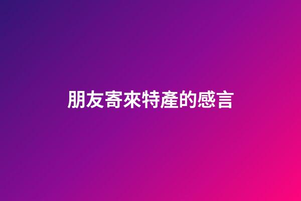 朋友寄來特產的感言